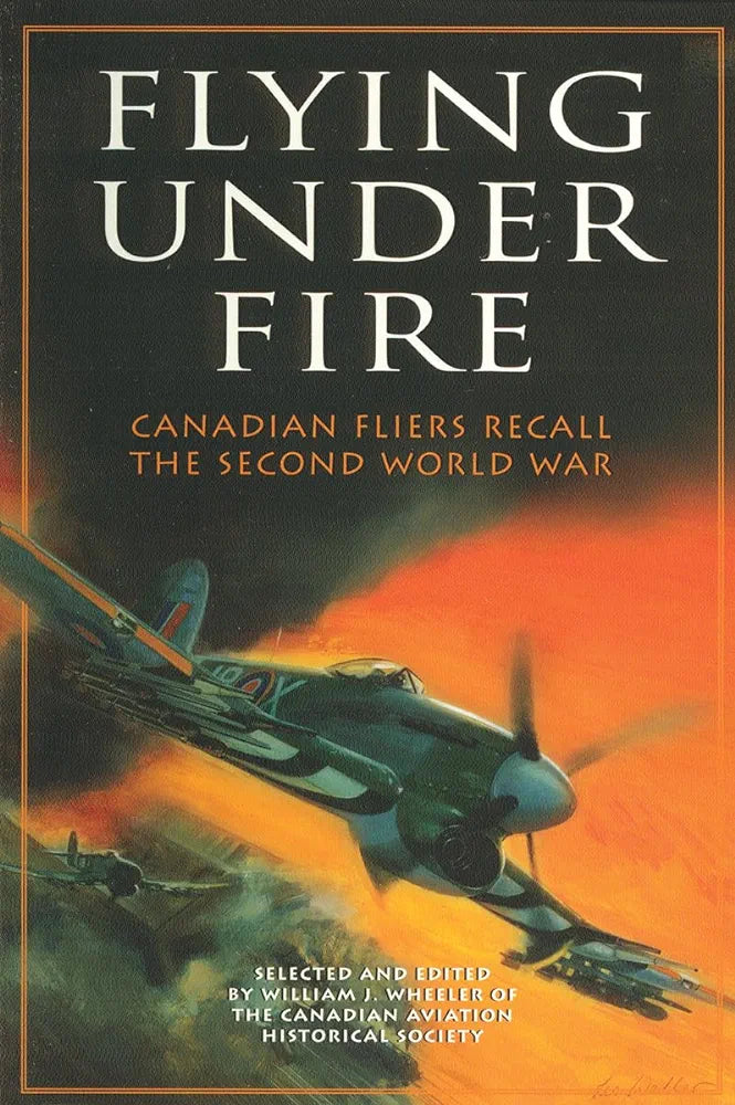 Flying Under fire Canadian Fliers Recall the second world war. Selected and edited by William j. Wheeler of the Canadian aviation society 