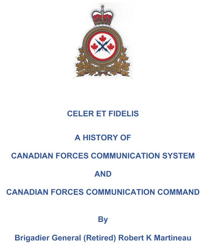CELER ET FIDELIS
A HISTORY OF
CANADIAN FORCES COMMUNICATION SYSTEM
AND
CANADIAN FORCES COMMUNICATION COMMAND
By
Brigadier General (Retired) Robert K Martineau